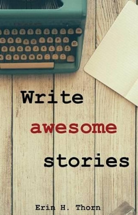 Write awesome stories by Erin H Thorn 9781539014294