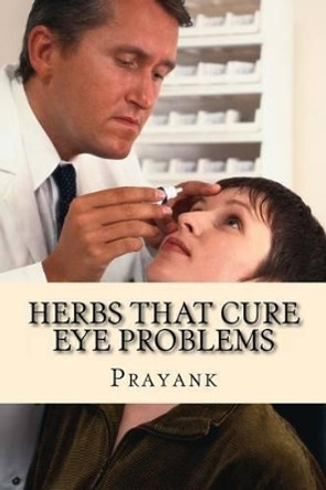 Herbs That Cure Eye Problems by Prayank 9781482760798
