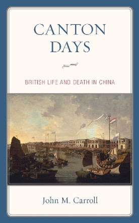 Canton Days: British Life and Death in China by John M. Carroll 9781538136294