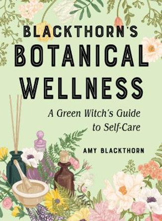 Blackthorn's Botanical Wellness: A Green Witch's Guide to Self-Care by Amy Blackthorn