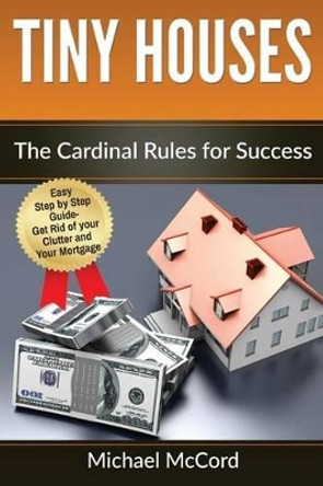 Tiny Houses: The Cardinal Rules for Success by Michael McCord 9781539064190