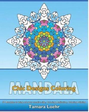 Chic Designs Coloring: 50 Mandalas to bring out your creative side, Coloring Meditation, Coloring Painting, Promote Relaxation and A Unique Mindfulness Workbook by Tamara Loehr 9781541272347