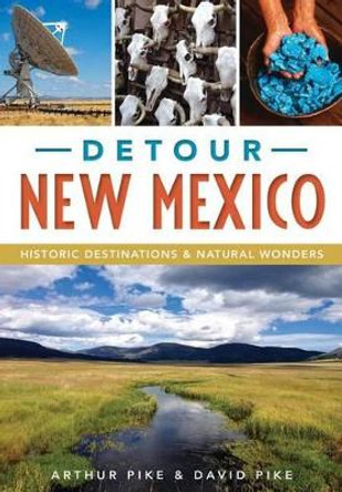 Detour New Mexico: Historic Destinations and Natural Wonders by Arthur Pike 9781467118507