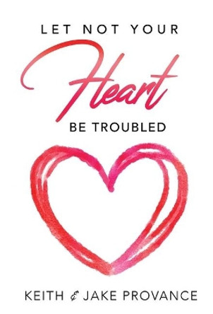 Let Not Your Heart Be Troubled by Keith Provance 9781939570802