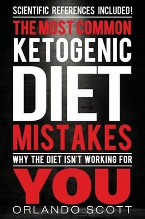 Ketogenic Diet: The Most Common Ketogenic Diet Mistakes: Why The Diet Isn't Working For You by Orlando Scott 9781539078746