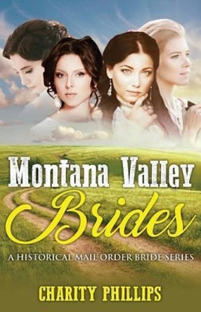 Mail Order Bride: Montana Valley Brides: A Clean Historical Western Christian Mail Order Bride Series by Charity Phillips 9781542345422