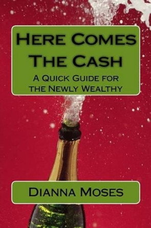 Here Comes the Cash: A Quick Guide for the Newly Wealthy by Dianna Moses 9781539102878