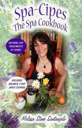 Spa-Cipes: The Spa at home Cookbook by Melissa Stone Santangelo 9781494253073