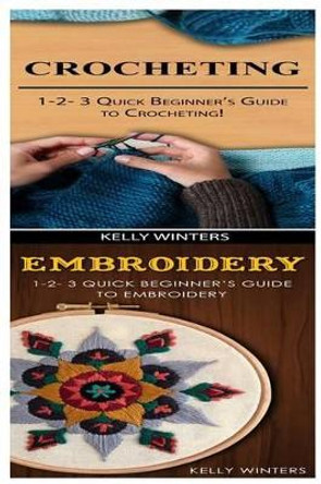 Crocheting & Embroidery: 1-2-3 Quick Beginner's Guide to Crocheting! & 1-2-3 Quick Beginner's Guide to Embroidery! by Kelly Winters 9781542751414