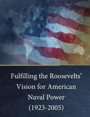 Fulfilling the Roosevelts' Vision for American Naval Power (1923-2005) by Naval Research Laboratory 9781542831192