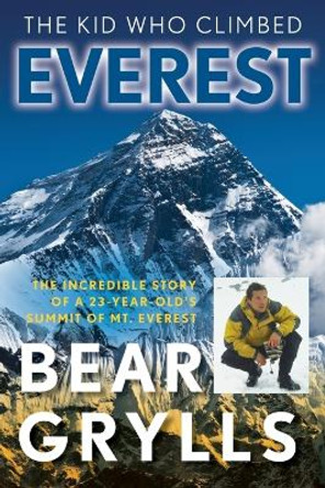 The Kid Who Climbed Everest: The Incredible Story Of A 23-Year-Old's Summit Of Mt. Everest by Bear Grylls 9781493040957