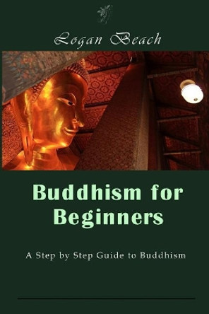 Buddhism for Beginners: A Step by Step Guide to Buddhism by Logan Beach 9781541326194