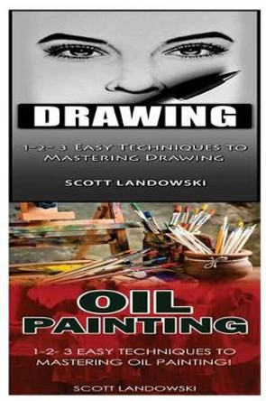 Drawing & Oil Painting: 1-2-3 Easy Techniques to Mastering Drawing! & 1-2-3 Easy Techniques to Mastering Oil Painting! by Scott Landowski 9781542766074