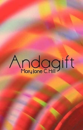 Andagift: Poems of Inspiration, Humour, and Nature by Mary Jane C Hill 9781450267977