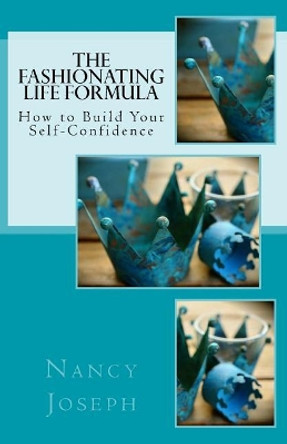 The Fashionating Life Formula: How to Build Your Self-Confidence by Nancy Joseph 9781533558497