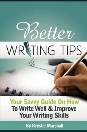 Better Writing Tips: Your Savvy Guide on How to Write Well & Improve Your Writing Skills by Krystle Marshall 9781479153305