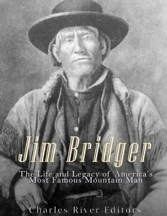 Jim Bridger: The Life and Legacy of America's Most Famous Mountain Man by Charles River Editors 9781542620062