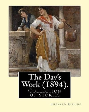 The Day's Work (1894). By: Rudyard Kipling: The Day's Work is a collection of stories by Rudyard Kipling. by Rudyard Kipling 9781542686259