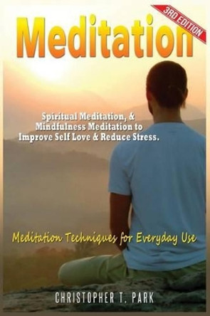 Meditation: Spiritual Meditation & Mindfulness Meditation - Improve Your Self Love & Stress. Meditation Techniques for Everyday Use! by Christopher T Park 9781541075474