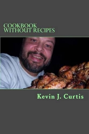 Cookbook Without Recipes by Kevin J Curtis 9781541234659