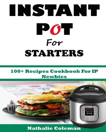 INSTANT POT For STARTERS: 100+ Recipes Cookbook For IP Newbies by Emily Cook 9781543175172