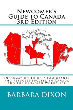 Newcomer's Guide to Canada 3rd Edition: Information to help immigrants and refugees succeed in Canada and the Canadian Workplace by Barbara Dixon 9781543086430