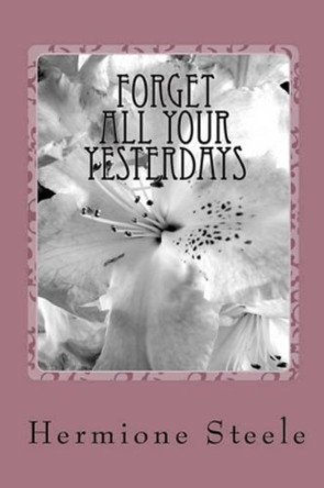 Forget All Your Yesterdays by Hermione Steele 9781450550406