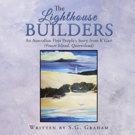 The Lighthouse Builders: An Australian First People's Story from K'Gari (Fraser Island, Queensland) by S G Graham 9781452525143