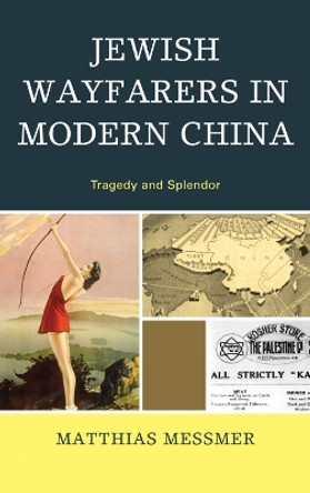 Jewish Wayfarers in Modern China: Tragedy and Splendor by Matthias Messmer 9780739169384