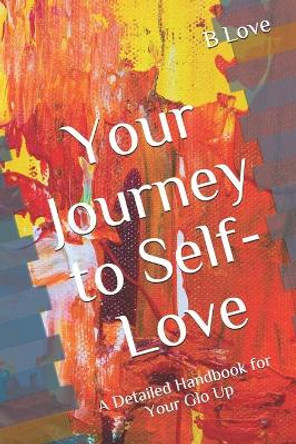 Your Journey to Self-Love: A Detailed Handbook for Your Glo Up by B Love 9781542770590