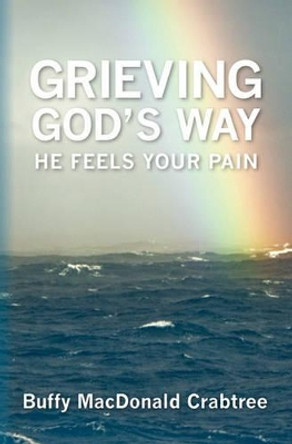 Grieving God's Way: He Feels Your Pain by Buffy MacDonald Crabtree 9781439231456