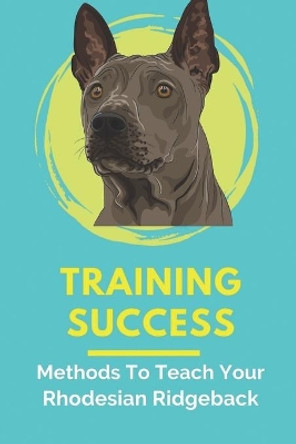Training Success: Methods To Teach Your Rhodesian Ridgeback: Basic Dog Training Guide For Rhodesian Ridgeback by Milton Averbach 9798451481486