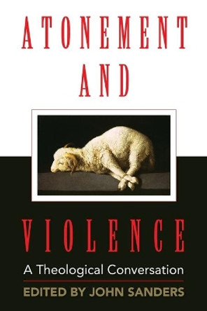 Atonement and Violence: A Theological Conversation by John Sanders 9780687342945
