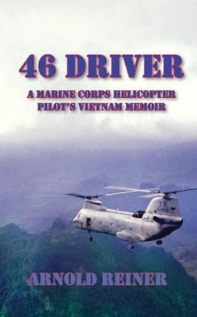 46 Driver a Marine Corps Helicopter Pilot's Vietnam Memoir by Arnold Reiner 9781604520842