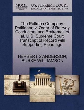 The Pullman Company, Petitioner, V. Order of Railway Conductors and Brakemen Et Al. U.S. Supreme Court Transcript of Record with Supporting Pleadings by Herbert S Anderson 9781270489641