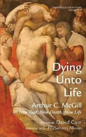 Dying Unto Life by Arthur C McGill 9781498212380