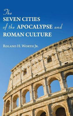 The Seven Cities of the Apocalypse and Roman Culture by Roland H Jr Worth 9781532685866