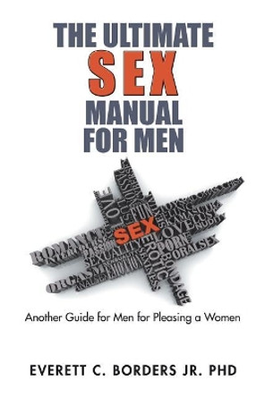 The Ultimate Sex Manual for Men: Another Guide for Men for Pleasing a Women by Everett C Borders Jr Phd 9781543463248