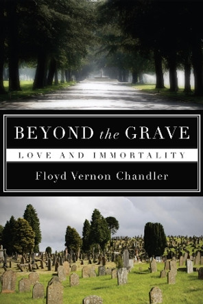 Beyond the Grave: Love and Immortality by Floyd Vernon Chandler 9781606089385