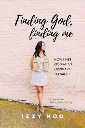 Finding God, Finding Me: How I met God as an ordinary teenager by Izzy Koo 9781637460542
