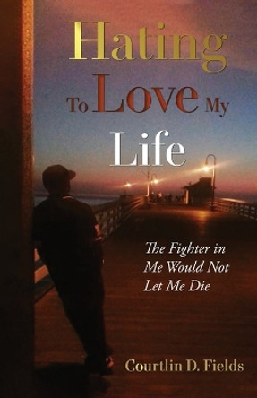 Hating to Love My Life: The Fighter in Me Would Not Let Me Die by Courtlin D Fields 9781662934902