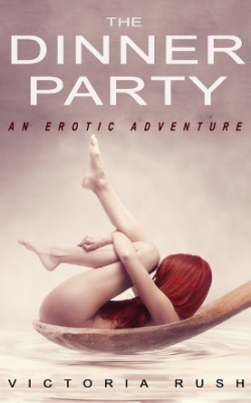 The Dinner Party: An Erotic Adventure by Victoria Rush 9781777389109