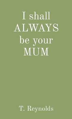 I shall ALWAYS be your MUM by Teresa Reynolds 9781838248109