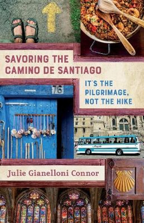 Savoring the Camino de Santiago: It's the Pilgrimage, Not the Hike by Julie Gianelloni Connor 9781951331016