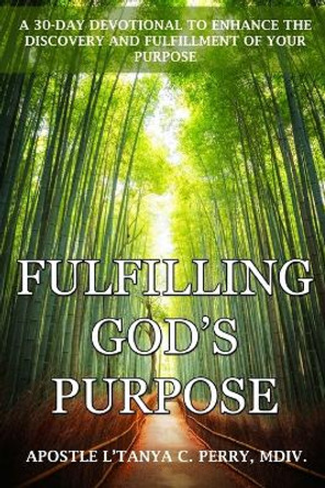 Fulfilling God's Purpose: A 30-Day Devotional to Enhance the Discovery and Fulfillment of Your Purpose by L'Tanya C Perry 9781957052519