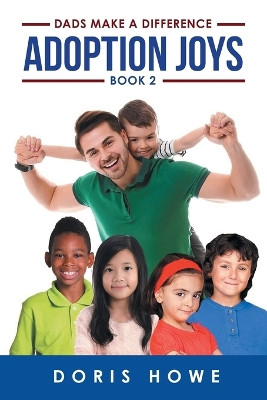 Adoption Joys Book 2: Dads Make A Difference by Doris Howe 9781998784608