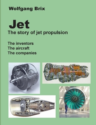 Jet - The story of jet propulsion: The inventors The aircraft The companies by Wolfgang Brix 9783734705403