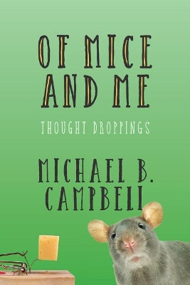 Of Mice and Me: Thought Droppings by Michael B Campbell 9781626601307