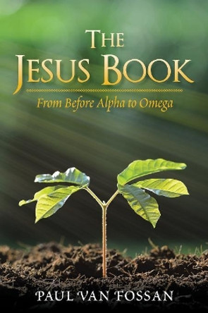 The Jesus Book: From Before Alpha to Omega by Paul Van Fossan 9781984519801