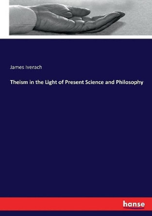 Theism in the Light of Present Science and Philosophy by James Iverach 9783337080587